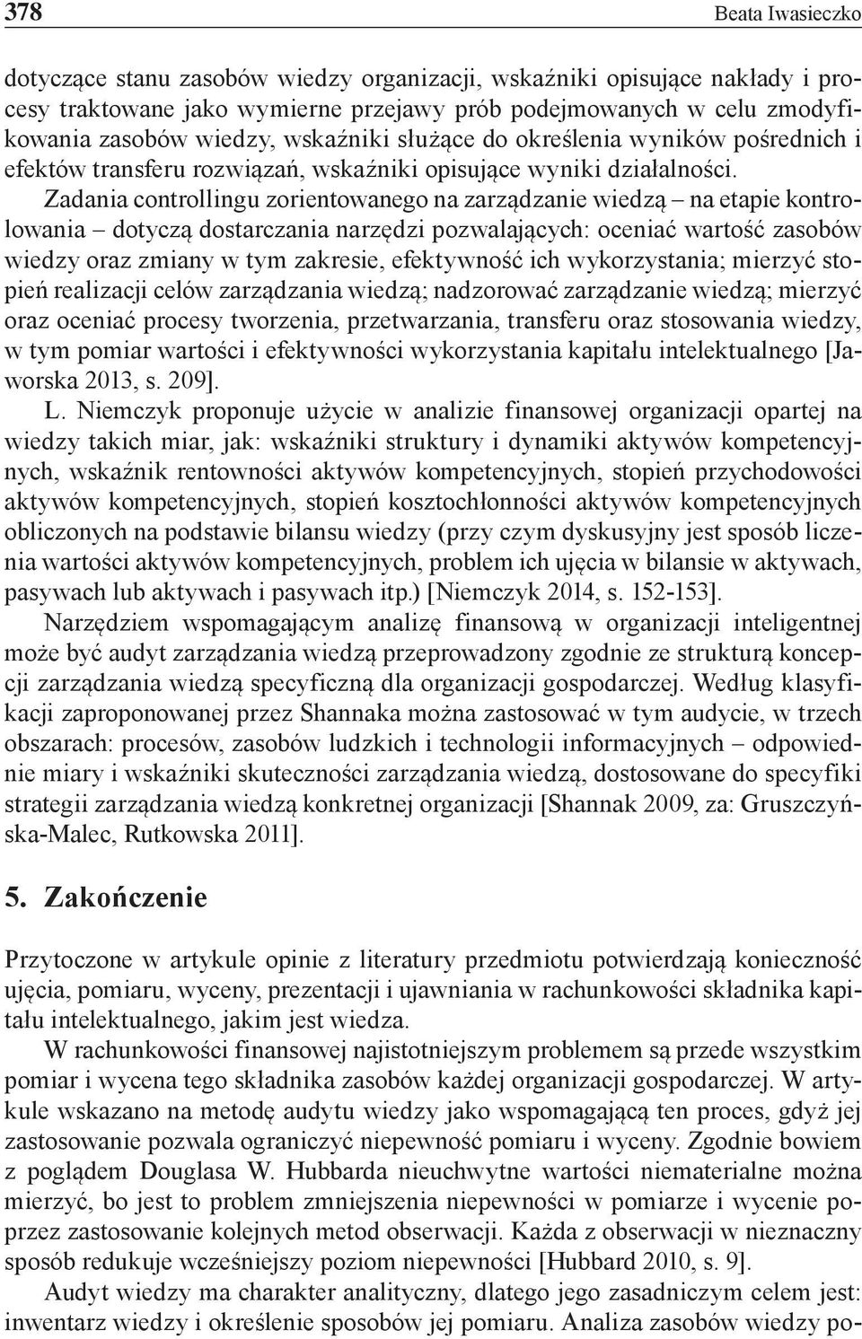 Zadania controllingu zorientowanego na zarządzanie wiedzą na etapie kontrolowania dotyczą dostarczania narzędzi pozwalających: oceniać wartość zasobów wiedzy oraz zmiany w tym zakresie, efektywność