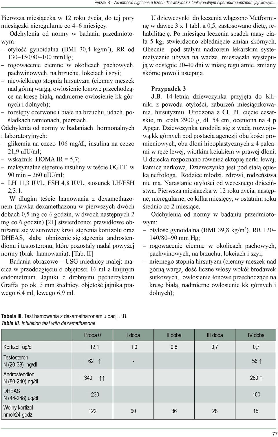 niewielkiego stopnia hirsutyzm (ciemny meszek nad górną wargą, owłosienie łonowe przechodzące na kresę białą, nadmierne owłosienie kk górnych i dolnych); rozstępy czerwone i białe na brzuchu, udach,