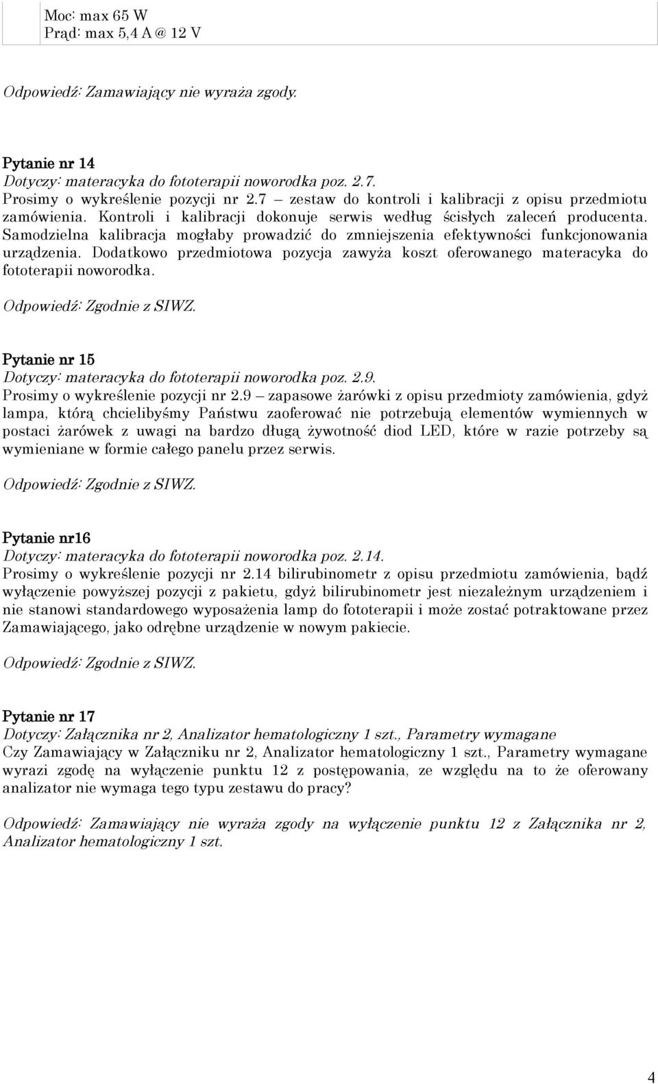 Samodzielna kalibracja mogłaby prowadzić do zmniejszenia efektywności funkcjonowania urządzenia. Dodatkowo przedmiotowa pozycja zawyża koszt oferowanego materacyka do fototerapii noworodka.