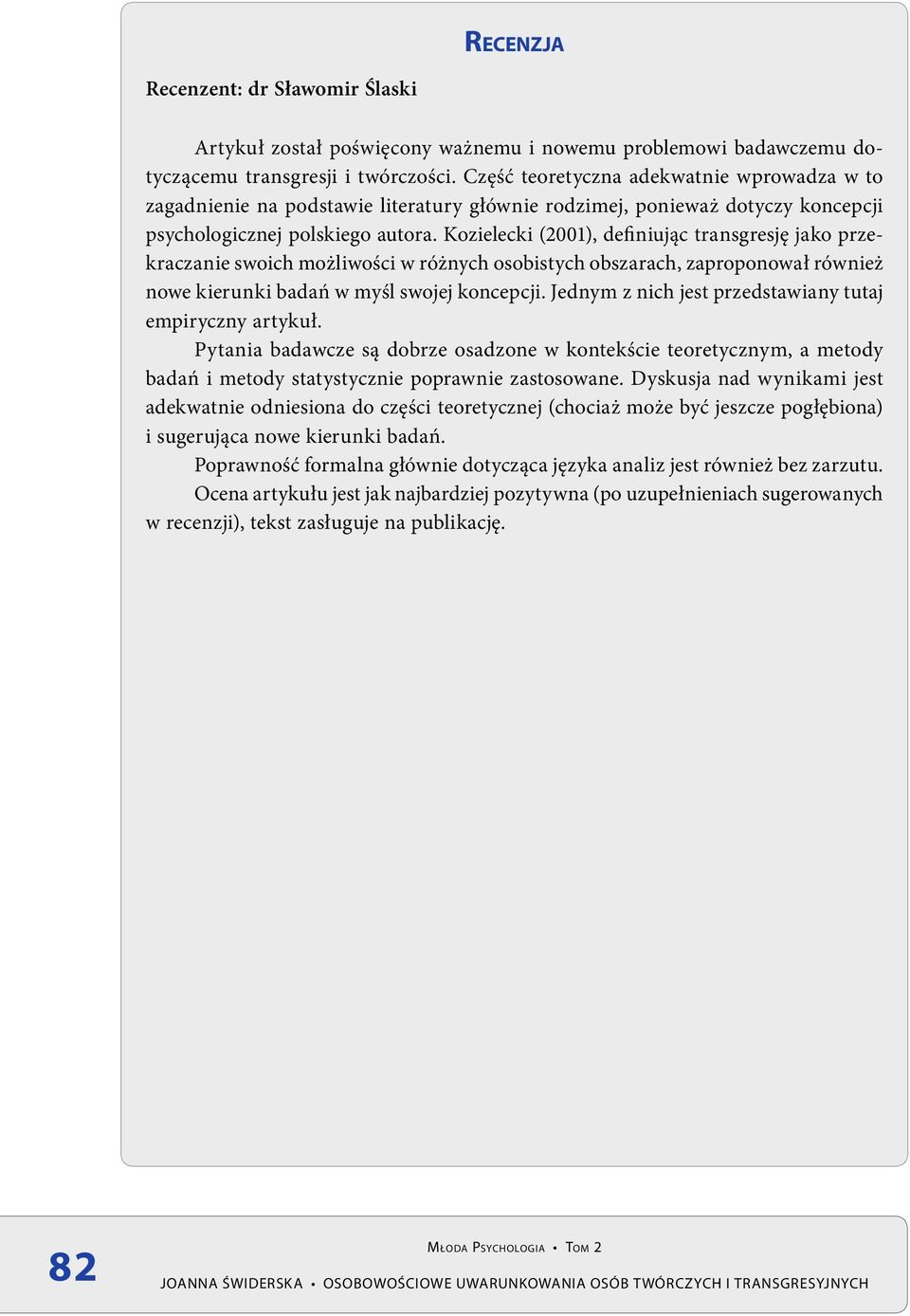 Kozielecki (2001), definiując transgresję jako przekraczanie swoich możliwości w różnych osobistych obszarach, zaproponował również nowe kierunki badań w myśl swojej koncepcji.