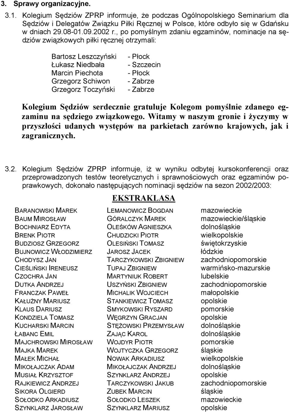 , po pomyślnym zdaniu egzaminów, nominacje na sędziów związkowych piłki ręcznej otrzymali: Bartosz Leszczyński Łukasz Niedbała Marcin Piechota Grzegorz Schiwon Grzegorz Toczyński - Płock - Szczecin -