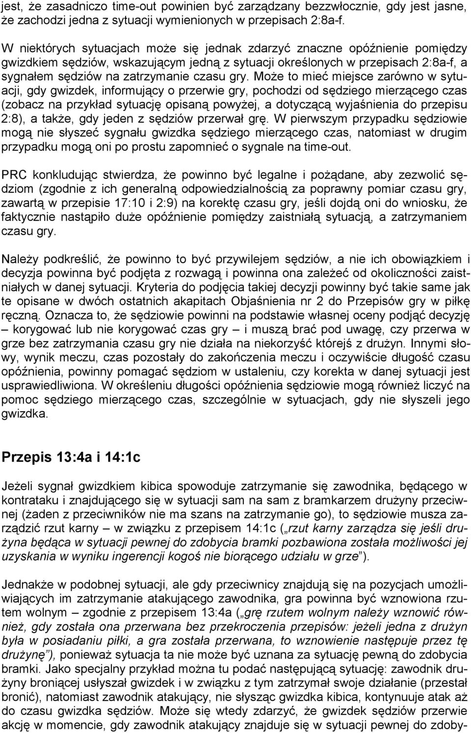 gry. Może to mieć miejsce zarówno w sytuacji, gdy gwizdek, informujący o przerwie gry, pochodzi od sędziego mierzącego czas (zobacz na przykład sytuację opisaną powyżej, a dotyczącą wyjaśnienia do