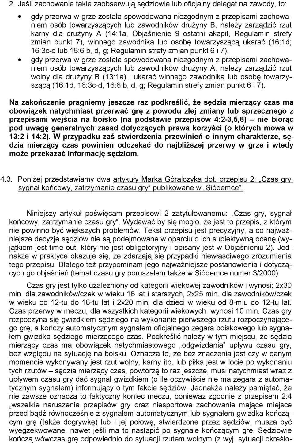 d, g; Regulamin strefy zmian punkt 6 i 7), gdy przerwa w grze została spowodowana niezgodnym z przepisami zachowaniem osób towarzyszących lub zawodników drużyny A, należy zarządzić rzut wolny dla