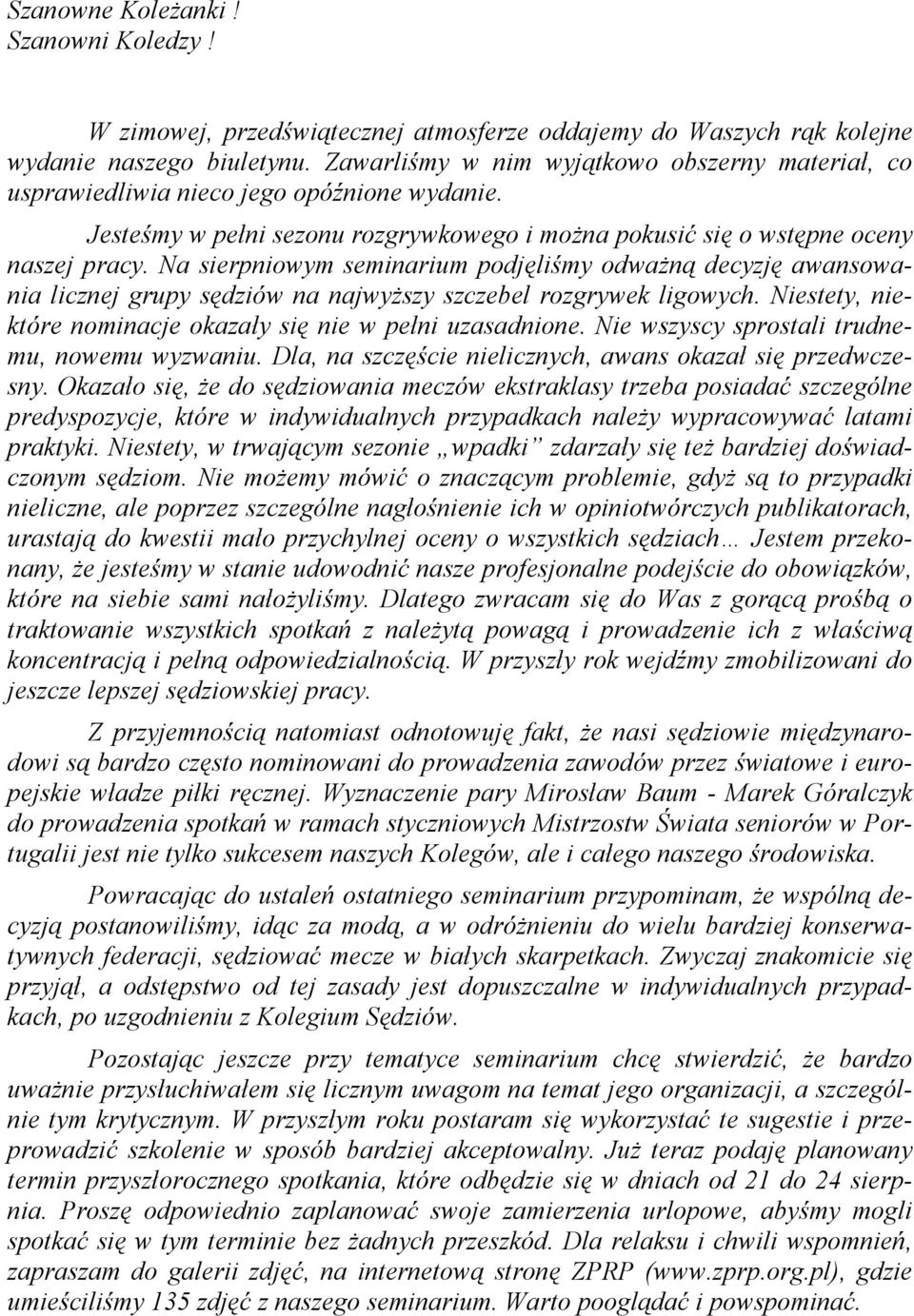 Na sierpniowym seminarium podjęliśmy odważną decyzję awansowania licznej grupy sędziów na najwyższy szczebel rozgrywek ligowych. Niestety, niektóre nominacje okazały się nie w pełni uzasadnione.