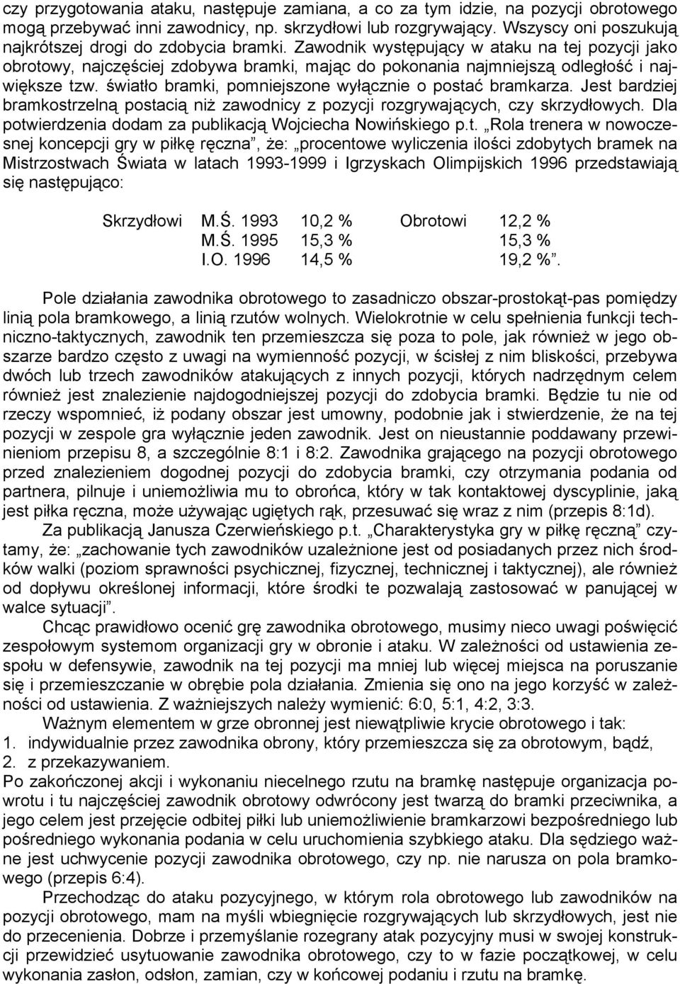 Zawodnik występujący w ataku na tej pozycji jako obrotowy, najczęściej zdobywa bramki, mając do pokonania najmniejszą odległość i największe tzw.