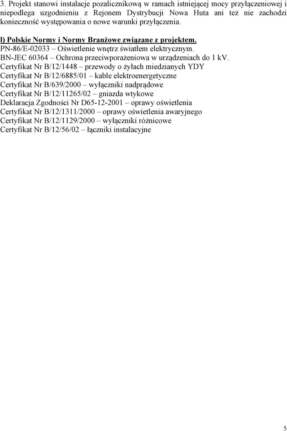 Certyfikat Nr B/12/1448 przewody o żyłach miedzianych YDY Certyfikat Nr B/12/6885/01 kable elektroenergetyczne Certyfikat Nr B/639/2000 wyłączniki nadprądowe Certyfikat Nr B/12/11265/02 gniazda