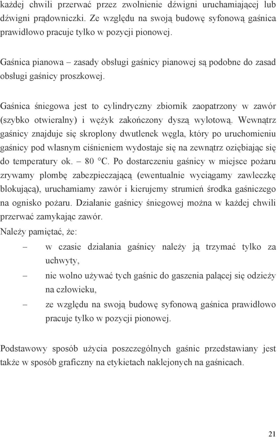 Gaśnica śniegowa jest to cylindryczny zbiornik zaopatrzony w zawór (szybko otwieralny) i wężyk zakończony dyszą wylotową.