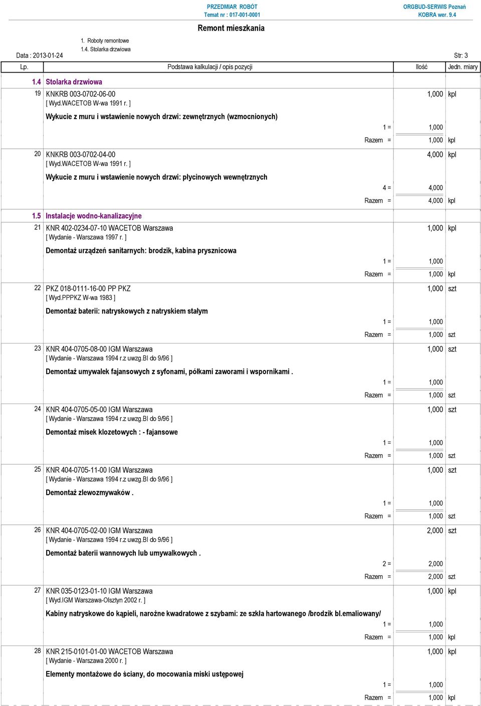 ] Wykucie z muru i wstawienie nowych drzwi: płycinowych wewnętrznych 1.5 Instalacje wodno-kanalizacyjne 4 = 4,000 Razem = 4,000 kpl 21 KNR 402-0234-07-10 WACETOB Warszawa [ Wydanie - Warszawa 1997 r.