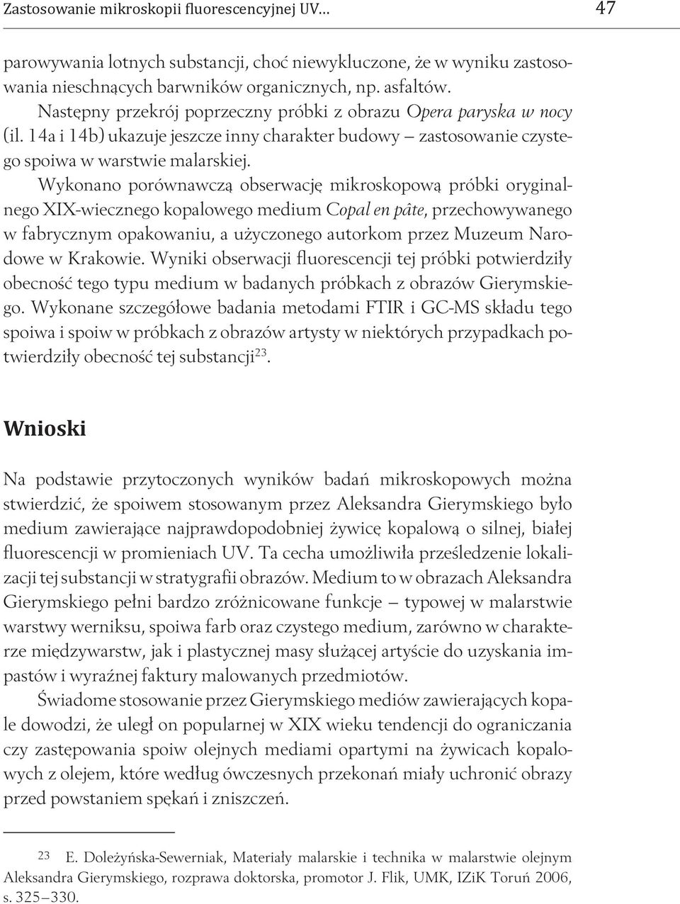 Wykonano porównawczą obserwację mikroskopową próbki oryginalnego XIX-wiecznego kopalowego medium Copal en pâte, przechowywanego w fabrycznym opakowaniu, a użyczonego autorkom przez Muzeum Narodowe w