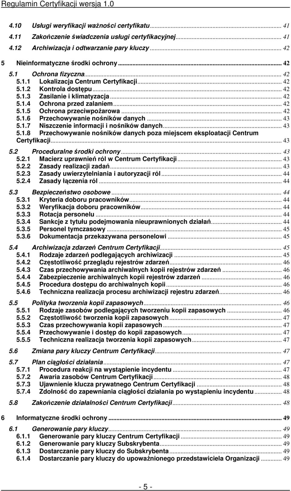 .. 43 5.1.7 Niszczenie informacji i nośników danych... 43 5.1.8 Przechowywanie nośników danych poza miejscem eksploatacji Centrum Certyfikacji... 43 5.2 Proceduralne środki ochrony... 43 5.2.1 Macierz uprawnień ról w Centrum Certyfikacji.