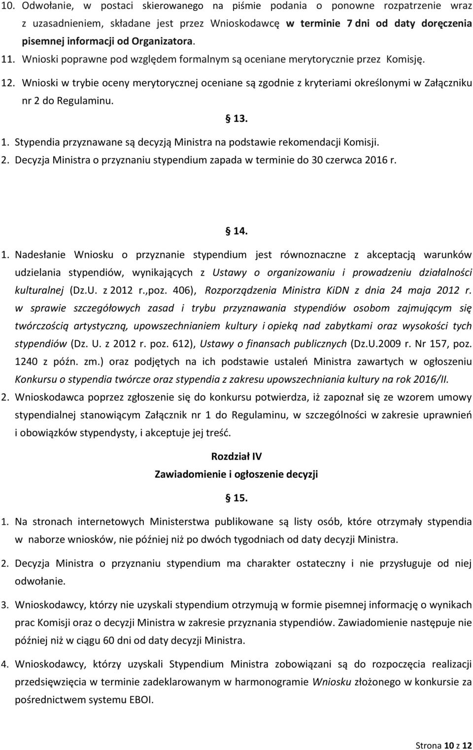 Wnioski w trybie oceny merytorycznej oceniane są zgodnie z kryteriami określonymi w Załączniku nr 2 do Regulaminu. 13. 1. Stypendia przyznawane są decyzją Ministra na podstawie rekomendacji Komisji.