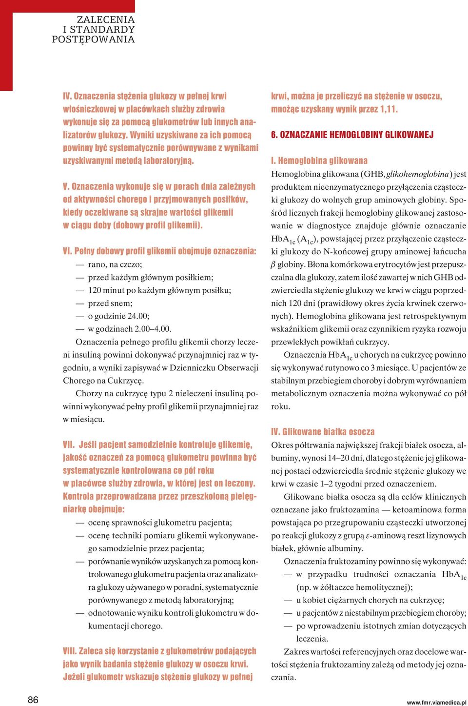 Oznaczenia wykonuje się w porach dnia zależnych od aktywności chorego i przyjmowanych posiłków, kiedy oczekiwane są skrajne wartości glikemii w ciągu doby (dobowy profil glikemii). VI.