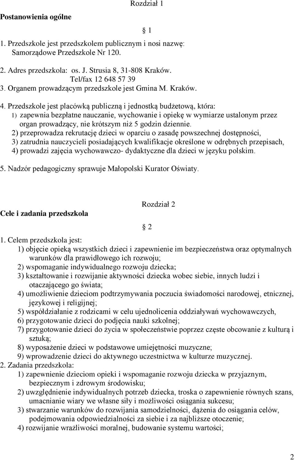 Przedszkole jest placówką publiczną i jednostką budżetową, która: 1) zapewnia bezpłatne nauczanie, wychowanie i opiekę w wymiarze ustalonym przez organ prowadzący, nie krótszym niż 5 godzin dziennie.