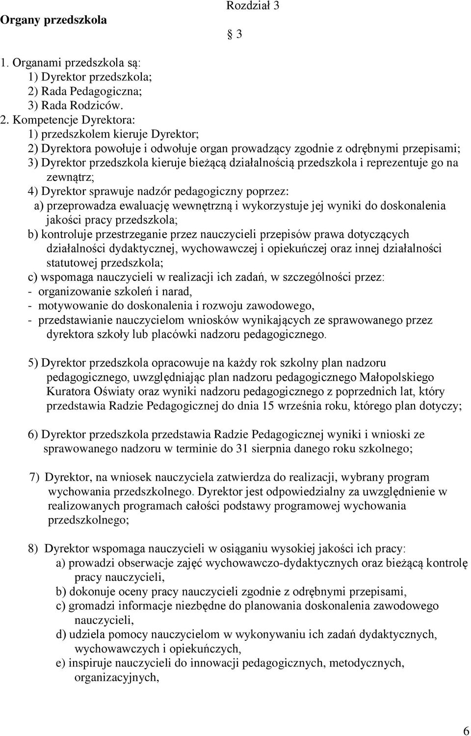 Kompetencje Dyrektora: 1) przedszkolem kieruje Dyrektor; 2) Dyrektora powołuje i odwołuje organ prowadzący zgodnie z odrębnymi przepisami; 3) Dyrektor przedszkola kieruje bieżącą działalnością