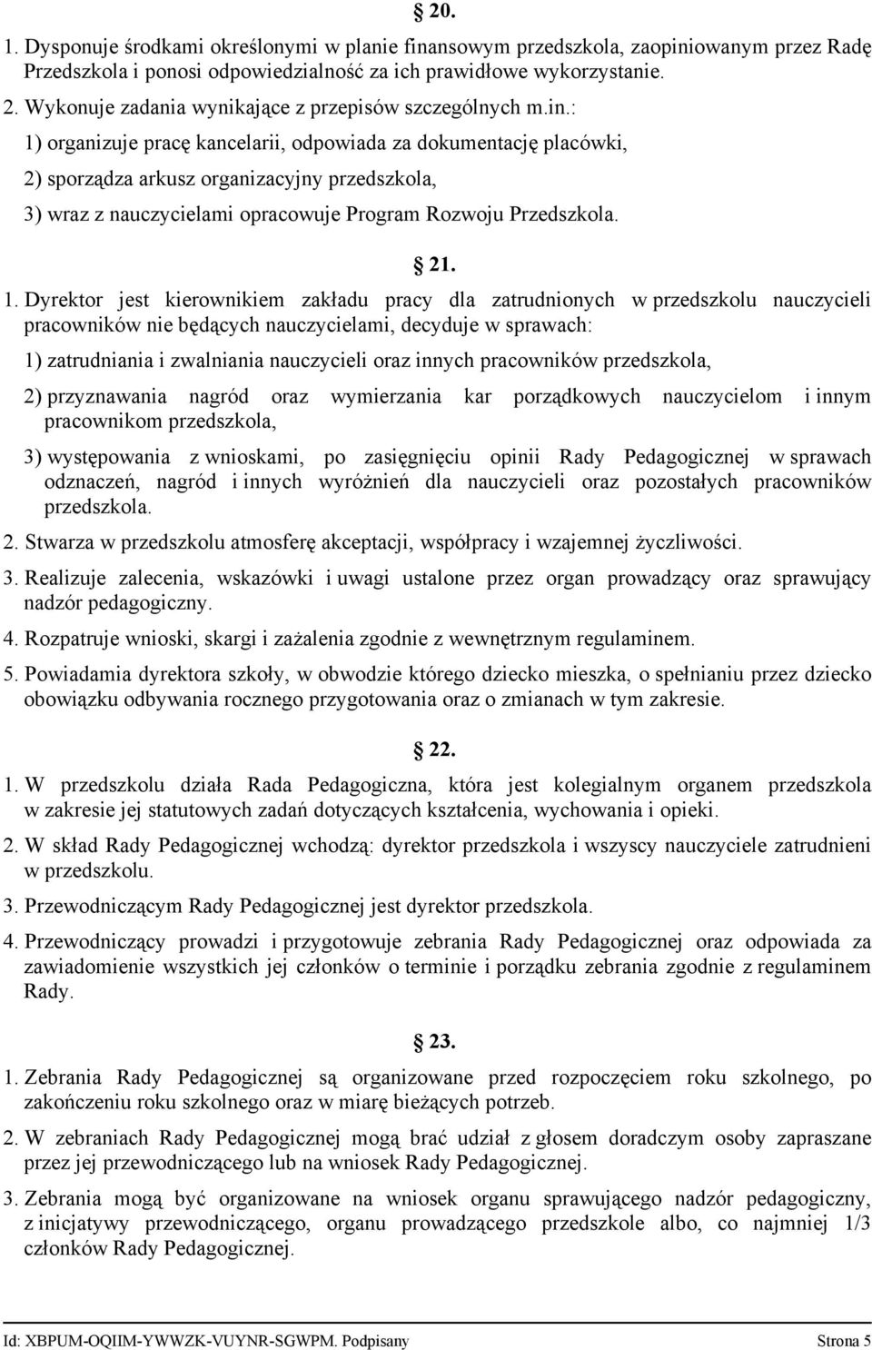 : 1) organizuje pracę kancelarii, odpowiada za dokumentację placówki, 2) sporządza arkusz organizacyjny przedszkola, 3) wraz z nauczycielami opracowuje Program Rozwoju Przedszkola. 21. 1. Dyrektor