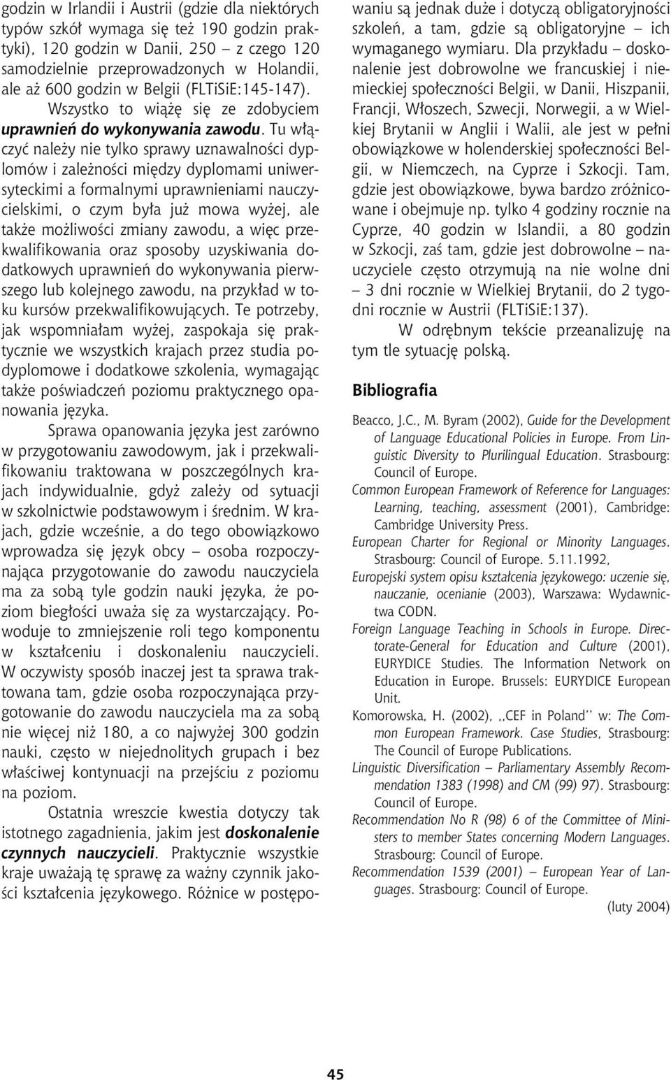 Tu w³¹czyæ nale y nie tylko sprawy uznawalnoœci dyplomów i zale noœci miêdzy dyplomami uniwersyteckimi a formalnymi uprawnieniami nauczycielskimi, o czym by³a ju mowa wy ej, ale tak e mo liwoœci