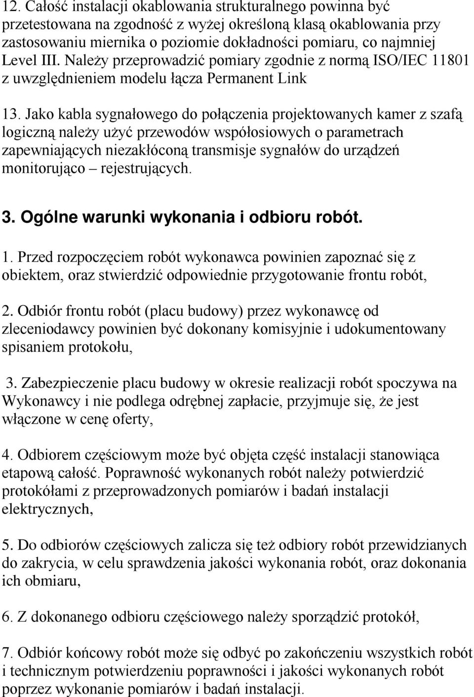 Jako kabla sygnałowego do połączenia projektowanych kamer z szafą logiczną należy użyć przewodów współosiowych o parametrach zapewniających niezakłóconą transmisje sygnałów do urządzeń monitorująco