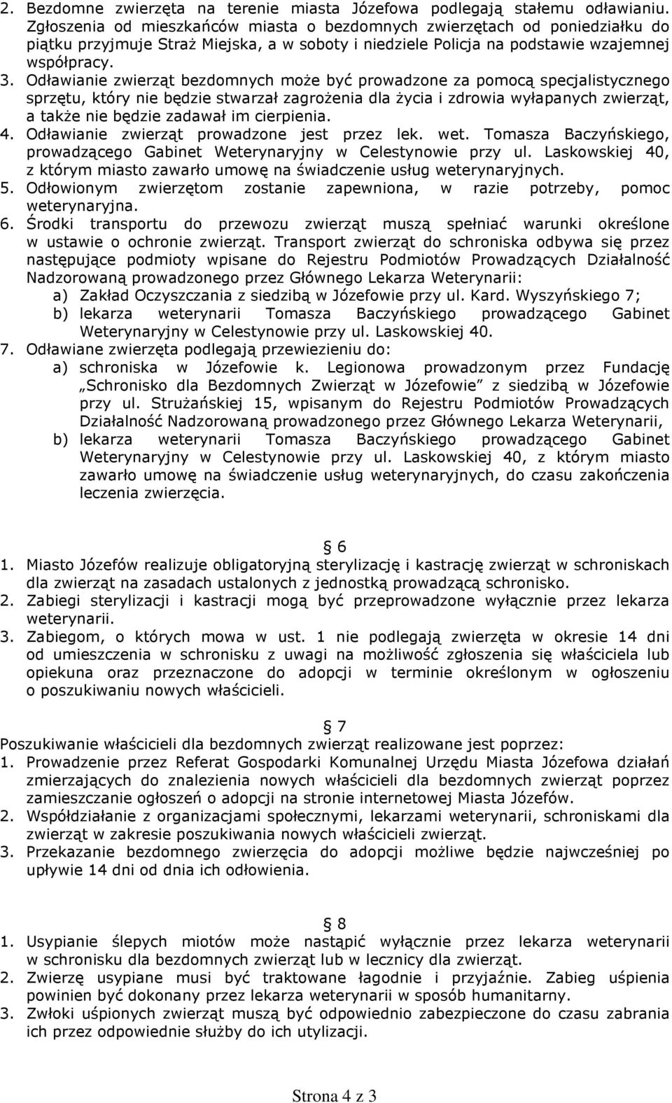 Odławianie zwierząt bezdomnych może być prowadzone za pomocą specjalistycznego sprzętu, który nie będzie stwarzał zagrożenia dla życia i zdrowia wyłapanych zwierząt, a także nie będzie zadawał im