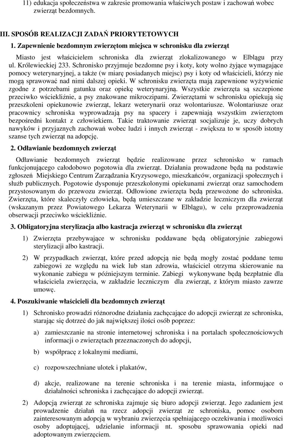 Schronisko przyjmuje bezdomne psy i koty, koty wolno żyjące wymagające pomocy weterynaryjnej, a także (w miarę posiadanych miejsc) psy i koty od właścicieli, którzy nie mogą sprawować nad nimi