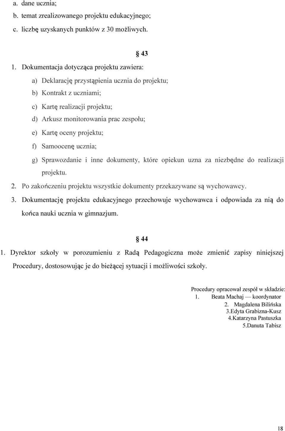 projektu; f) Samoocenę ucznia; g) Sprawozdanie i inne dokumenty, które opiekun uzna za niezbędne do realizacji projektu. 2. Po zakończeniu projektu wszystkie dokumenty przekazywane są wychowawcy. 3.