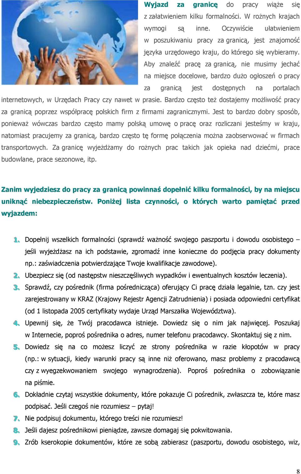 Aby znaleźć pracę za granicą, nie musimy jechać na miejsce docelowe, bardzo duŝo ogłoszeń o pracy za granicą jest dostępnych na portalach internetowych, w Urzędach Pracy czy nawet w prasie.