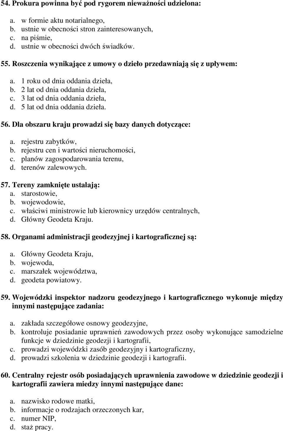 56. Dla obszaru kraju prowadzi się bazy danych dotyczące: a. rejestru zabytków, b. rejestru cen i wartości nieruchomości, c. planów zagospodarowania terenu, d. terenów zalewowych. 57.