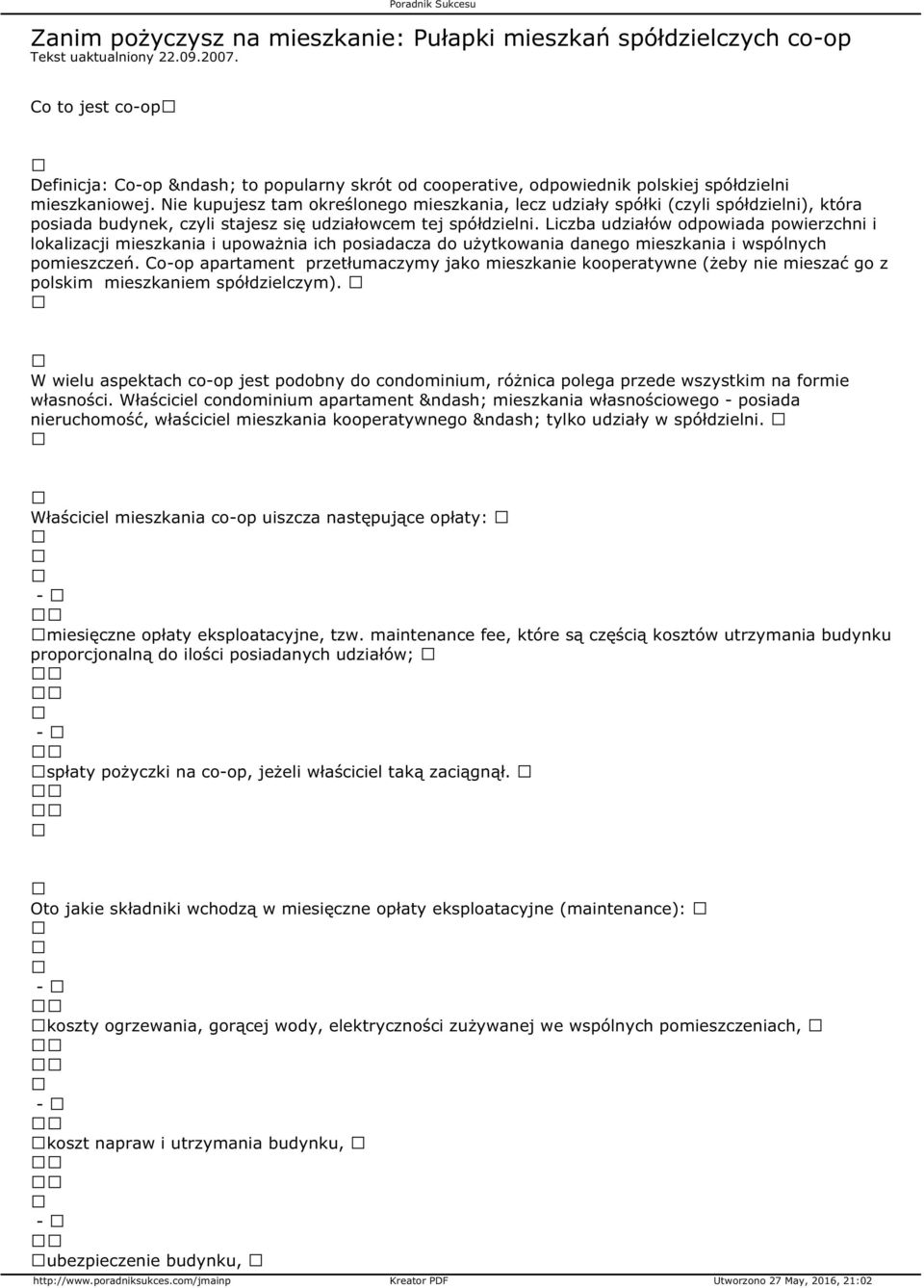 Nie kupujesz tam określonego mieszkania, lecz udziały spółki (czyli spółdzielni), która posiada budynek, czyli stajesz się udziałowcem tej spółdzielni.