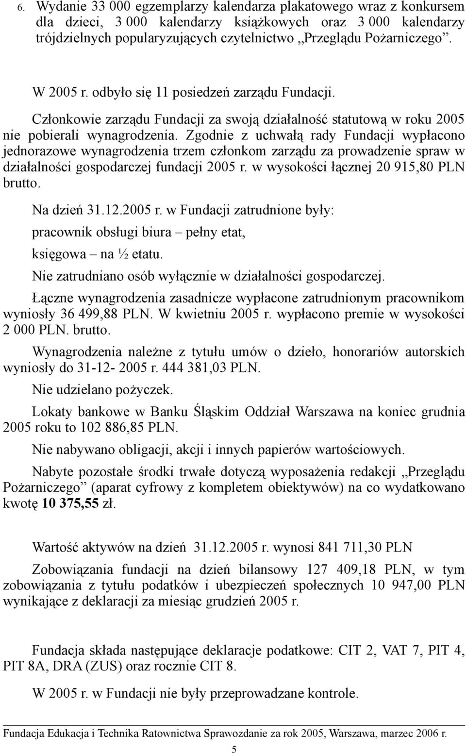 Zgodnie z uchwałą rady Fundacji wypłacono jednorazowe wynagrodzenia trzem członkom zarządu za prowadzenie spraw w działalności gospodarczej fundacji 2005 r. w wysokości łącznej 20 915,80 PLN brutto.