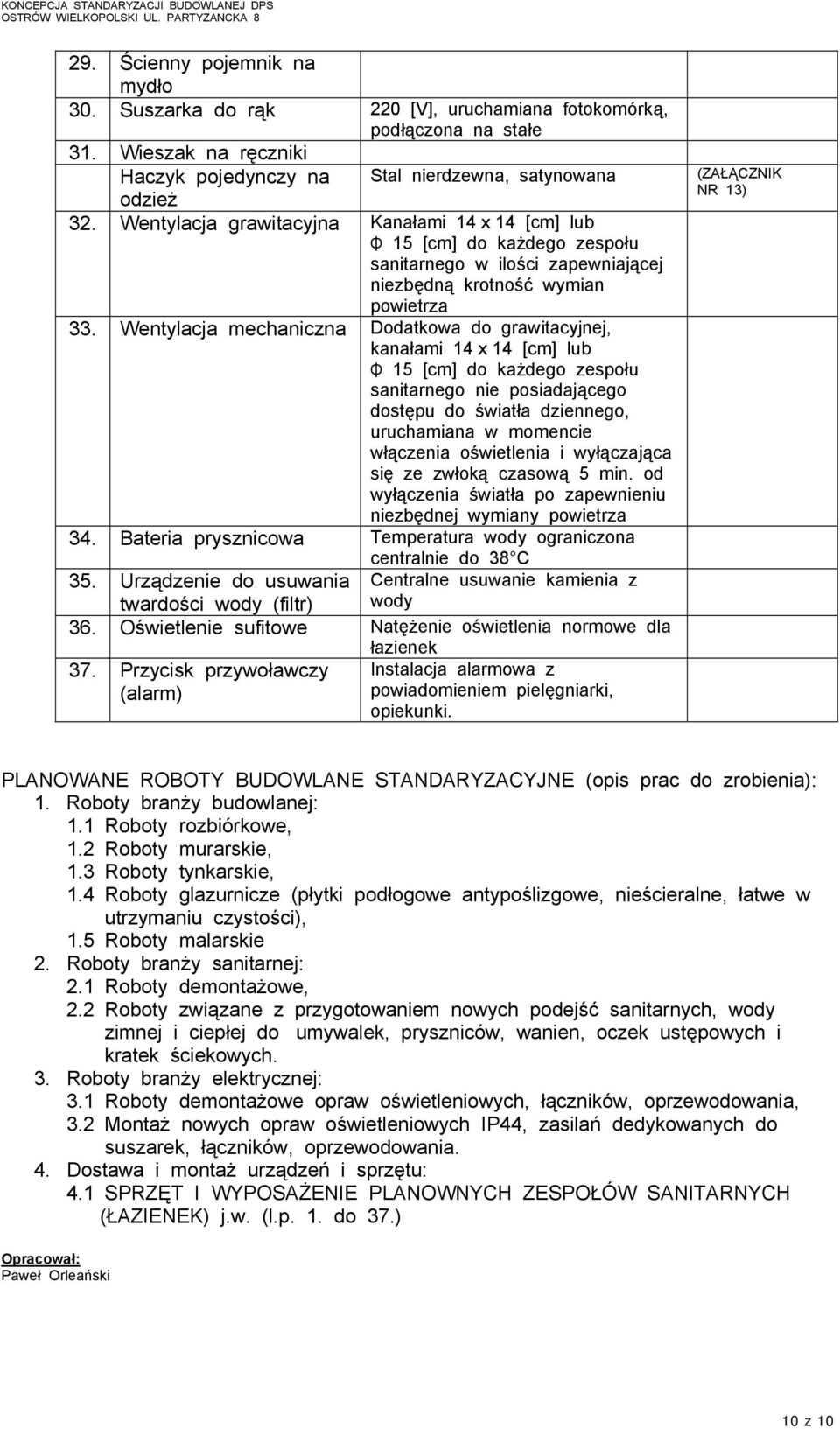 Wentylacja mechaniczna Dodatkowa do grawitacyjnej, kanałami 14 x 14 [cm] lub Φ 15 [cm] do każdego zespołu sanitarnego nie posiadającego dostępu do światła dziennego, uruchamiana w momencie włączenia