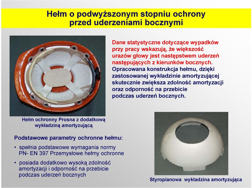 Opracowana konstrukcja hełmu, dzięki zastosowanej wykładzinie amortyzującej skutecznie zwiększa zdolność amortyzacji oraz odporność na przebicie podczas uderzeń bocznych.