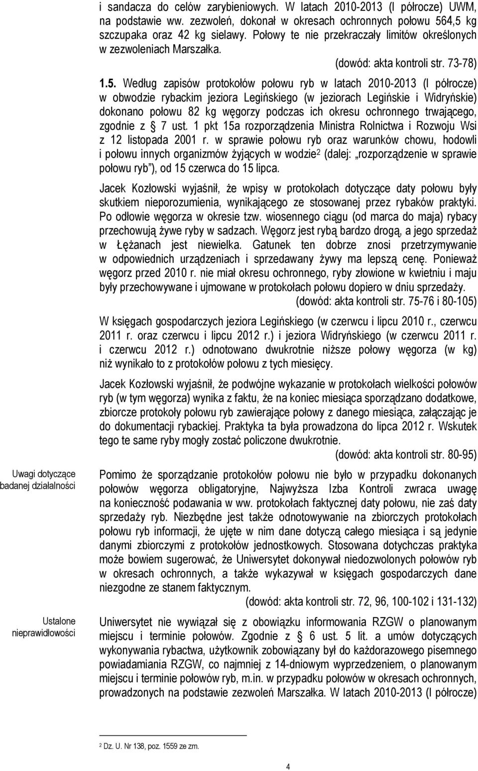 4,5 kg szczupaka oraz 42 kg sielawy. Połowy te nie przekraczały limitów określonych w zezwoleniach Marszałka. (dowód: akta kontroli str. 73-78) 1.5. Według zapisów protokołów połowu ryb w latach