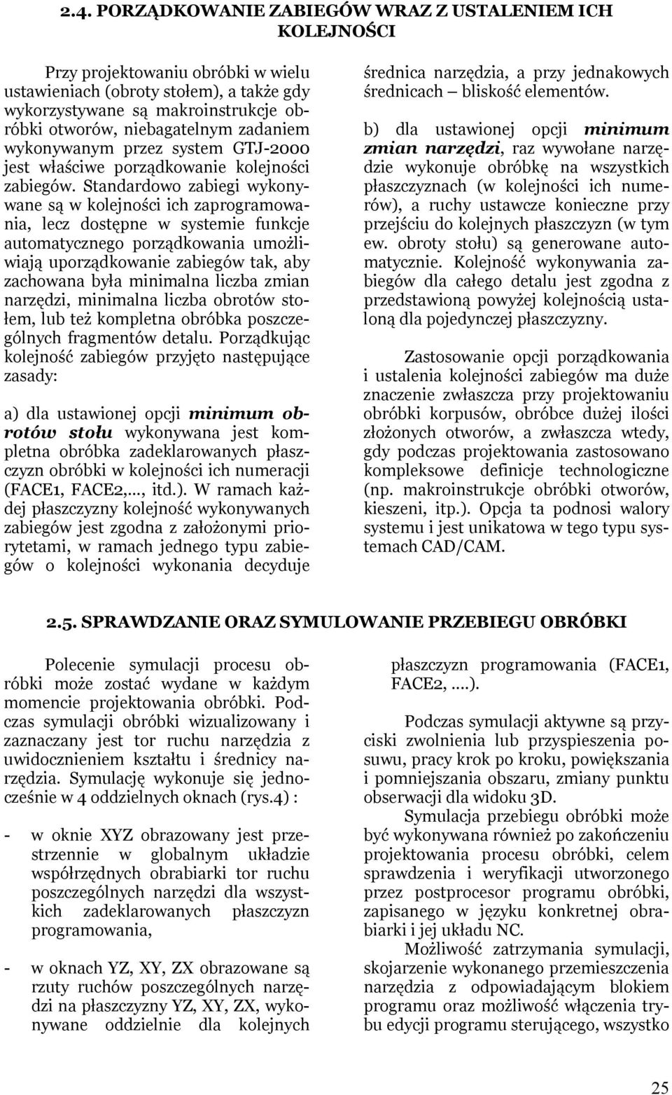 Standardowo zabiegi wykonywane są w kolejności ich zaprogramowania, lecz dostępne w systemie funkcje automatycznego porządkowania umożliwiają uporządkowanie zabiegów tak, aby zachowana była minimalna