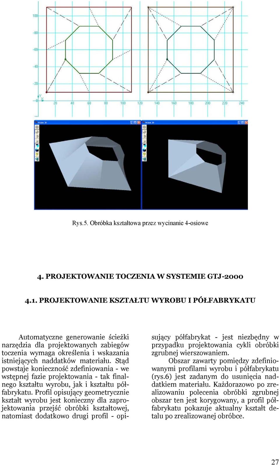 Stąd powstaje konieczność zdefiniowania - we wstępnej fazie projektowania - tak finalnego kształtu wyrobu, jak i kształtu półfabrykatu.