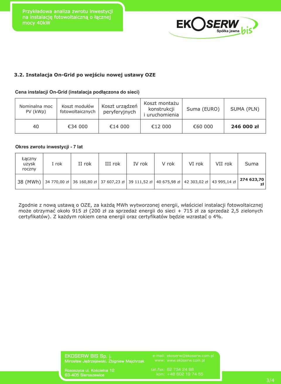 rok Suma 38 (MWh) 34 770,00 zł 36 160,80 zł 37 607,23 zł 39 111,52 zł 40 675,98 zł 42 303,02 zł 43 995,14 zł 274 623,70 zł Zgodnie z nową ustawą o OZE, za każdą MWh wytworzonej energii, właściciel