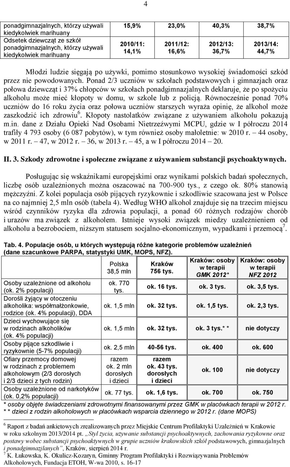 Ponad 2/3 uczniów w szkołach podstawowych i gimnazjach oraz połowa dziewcząt i 37% chłopców w szkołach ponadgimnazjalnych deklaruje, że po spożyciu alkoholu może mieć kłopoty w domu, w szkole lub z