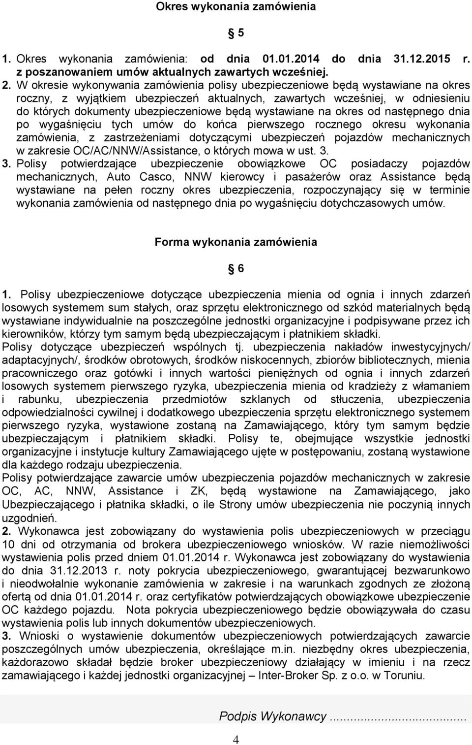 będą wystawiane na okres od następnego dnia po wygaśnięciu tych umów do końca pierwszego rocznego okresu wykonania zamówienia, z zastrzeżeniami dotyczącymi ubezpieczeń pojazdów mechanicznych w
