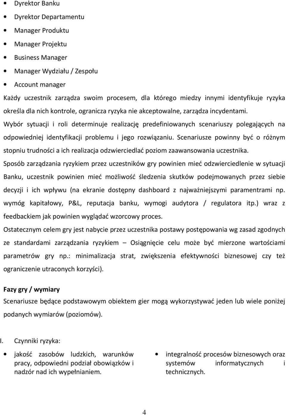 Wybór sytuacji i roli determinuje realizację predefiniowanych scenariuszy polegających na odpowiedniej identyfikacji problemu i jego rozwiązaniu.