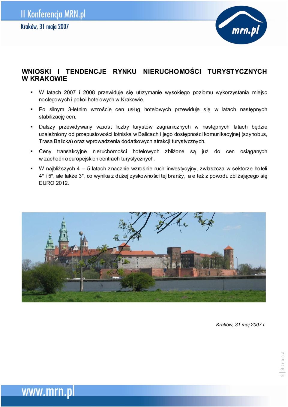 Dalszy przewidywany wzrost liczby turystów zagranicznych w nastpnych latach bdzie uzaleniony od przepustowoci lotniska w Balicach i jego dostpnoci komunikacyjnej (szynobus, Trasa Balicka) oraz