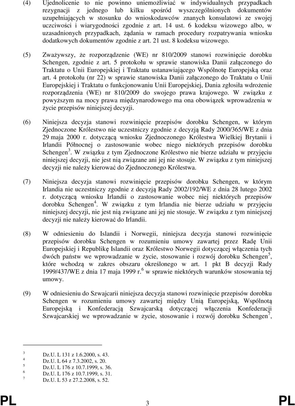 6 kodeksu wizowego albo, w uzasadnionych przypadkach, żądania w ramach procedury rozpatrywania wniosku dodatkowych dokumentów zgodnie z art. 21 ust. 8 kodeksu wizowego.