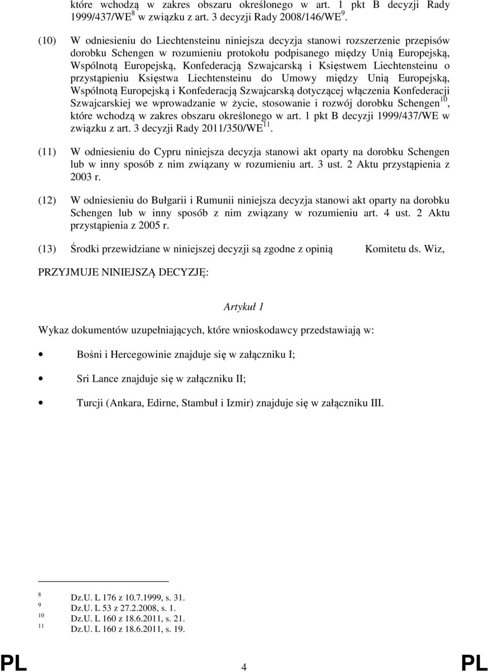 Szwajcarską i Księstwem Liechtensteinu o przystąpieniu Księstwa Liechtensteinu do Umowy między Unią Europejską, Wspólnotą Europejską i Konfederacją Szwajcarską dotyczącej włączenia Konfederacji