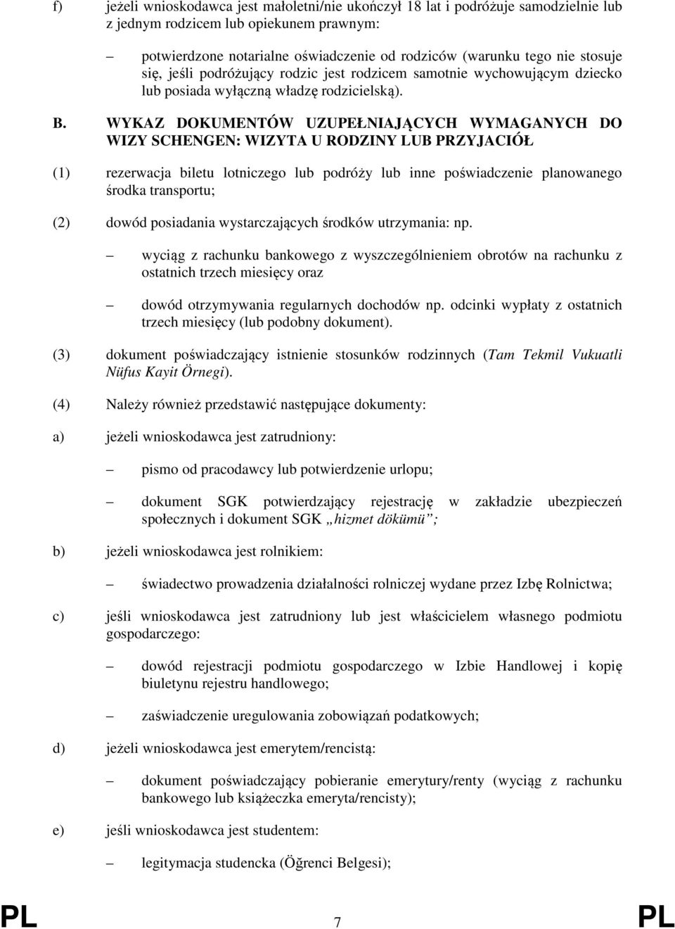 WYKAZ DOKUMENTÓW UZUPEŁNIAJĄCYCH WYMAGANYCH DO WIZY SCHENGEN: WIZYTA U RODZINY LUB PRZYJACIÓŁ (1) rezerwacja biletu lotniczego lub podróży lub inne poświadczenie planowanego środka transportu; (2)