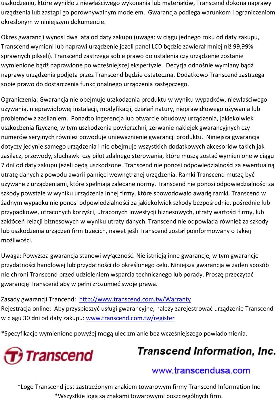 Okres gwarancji wynosi dwa lata od daty zakupu (uwaga: w ciągu jednego roku od daty zakupu, Transcend wymieni lub naprawi urządzenie jeżeli panel LCD będzie zawierał mniej niż 99,99% sprawnych