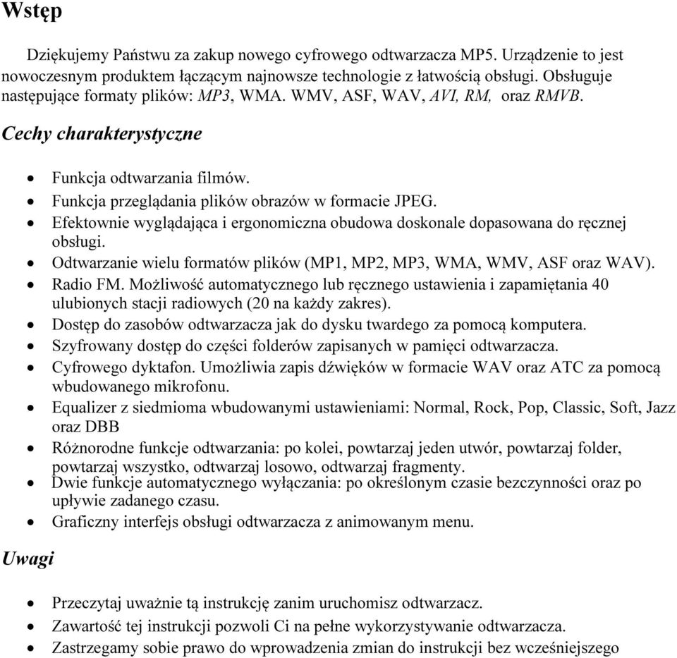 Efektownie wyglądająca i ergonomiczna obudowa doskonale dopasowana do ręcznej obsługi. Odtwarzanie wielu formatów plików (MP1, MP2, MP3, WMA, WMV, ASF oraz WAV). Radio FM.