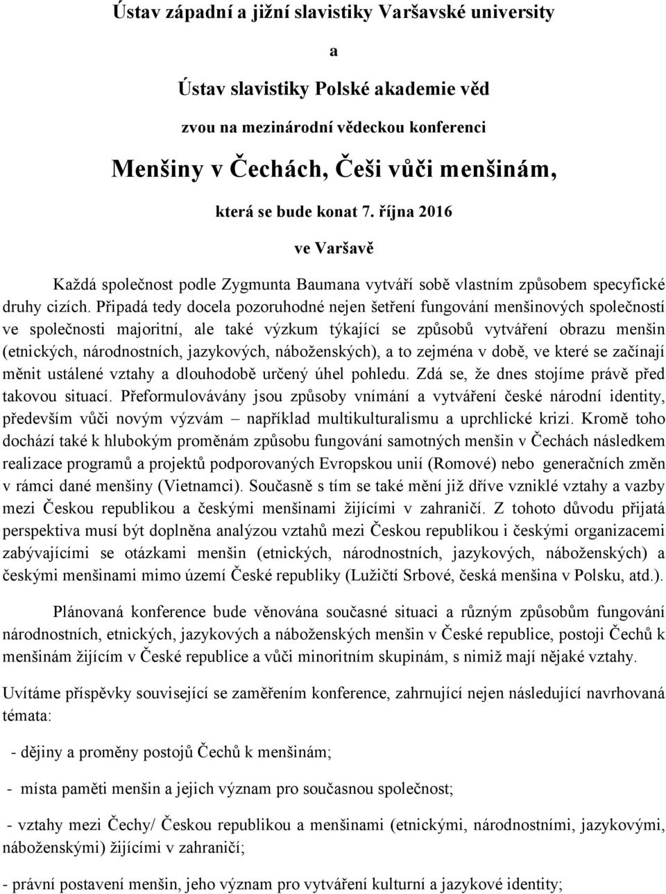 Připadá tedy docela pozoruhodné nejen šetření fungování menšinových společností ve společnosti majoritní, ale také výzkum týkající se způsobů vytváření obrazu menšin (etnických, národnostních,