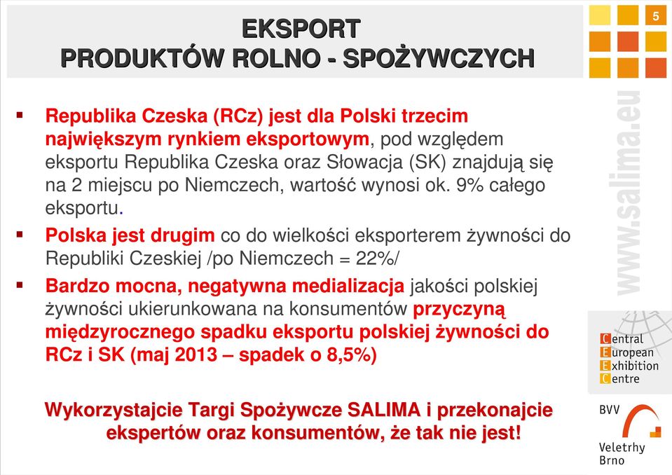 Polska jest drugim co do wielkości eksporteremżywności do Republiki Czeskiej /po Niemczech = 22%/ Bardzo mocna, negatywna medializacja jakości polskiej żywności