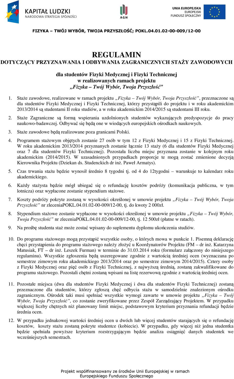 akademickim 2013/2014 są studentami II roku studiów, a w roku akademickim 2014/2015 są studentami III roku. 2. StaŜe Zagraniczne są formą wspierania uzdolnionych studentów wykazujących predyspozycje do pracy naukowo-badawczej.