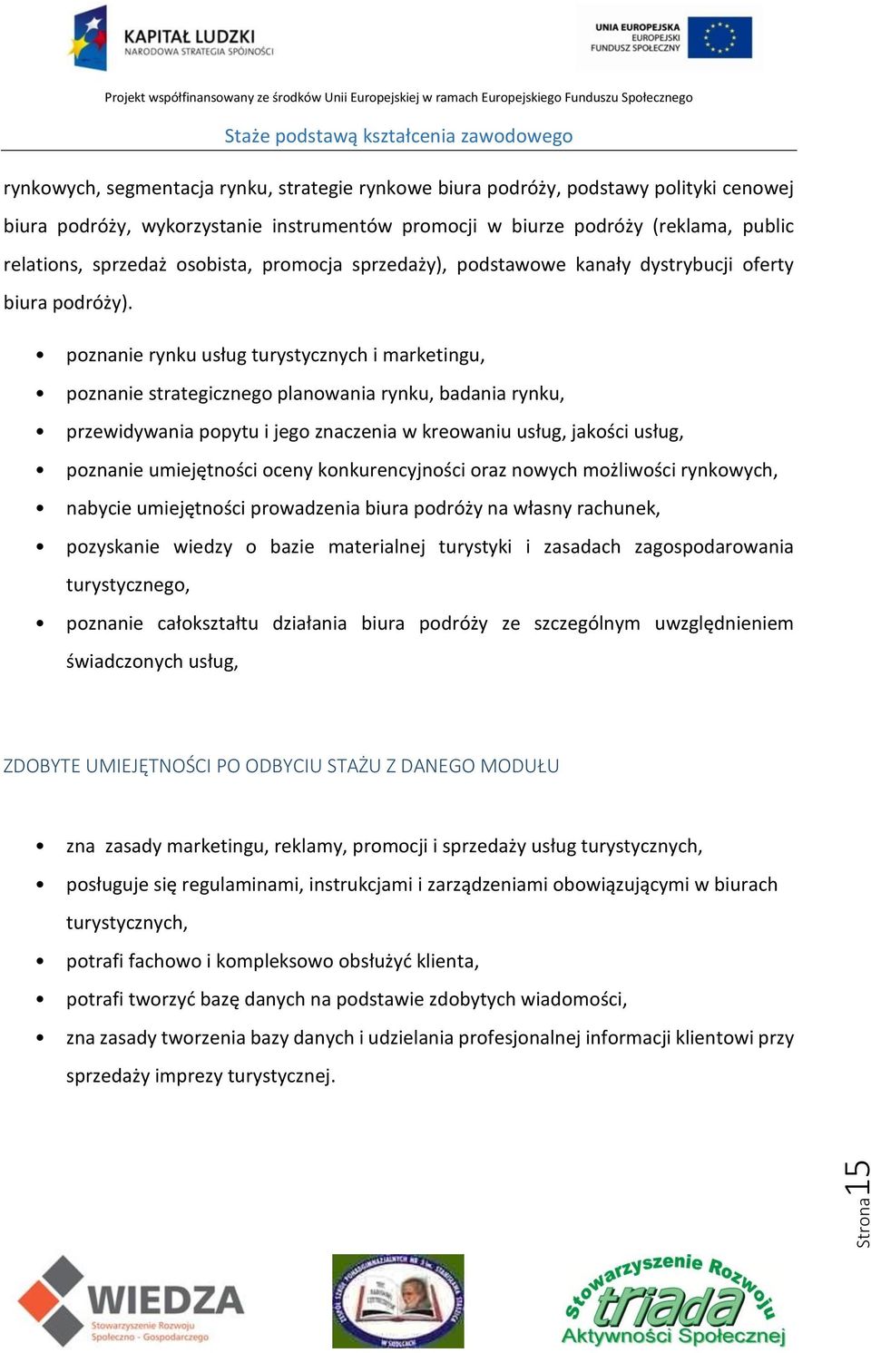 poznanie rynku usług turystycznych i marketingu, poznanie strategicznego planowania rynku, badania rynku, przewidywania popytu i jego znaczenia w kreowaniu usług, jakości usług, poznanie umiejętności