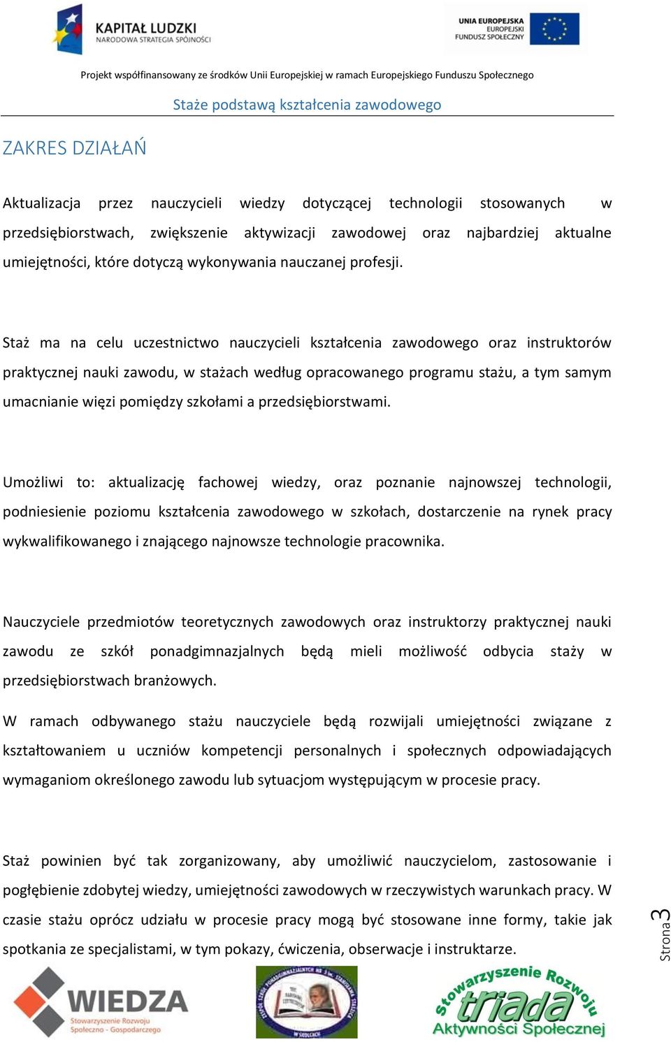 Staż ma na celu uczestnictwo nauczycieli kształcenia zawodowego oraz instruktorów praktycznej nauki zawodu, w stażach według opracowanego programu stażu, a tym samym umacnianie więzi pomiędzy