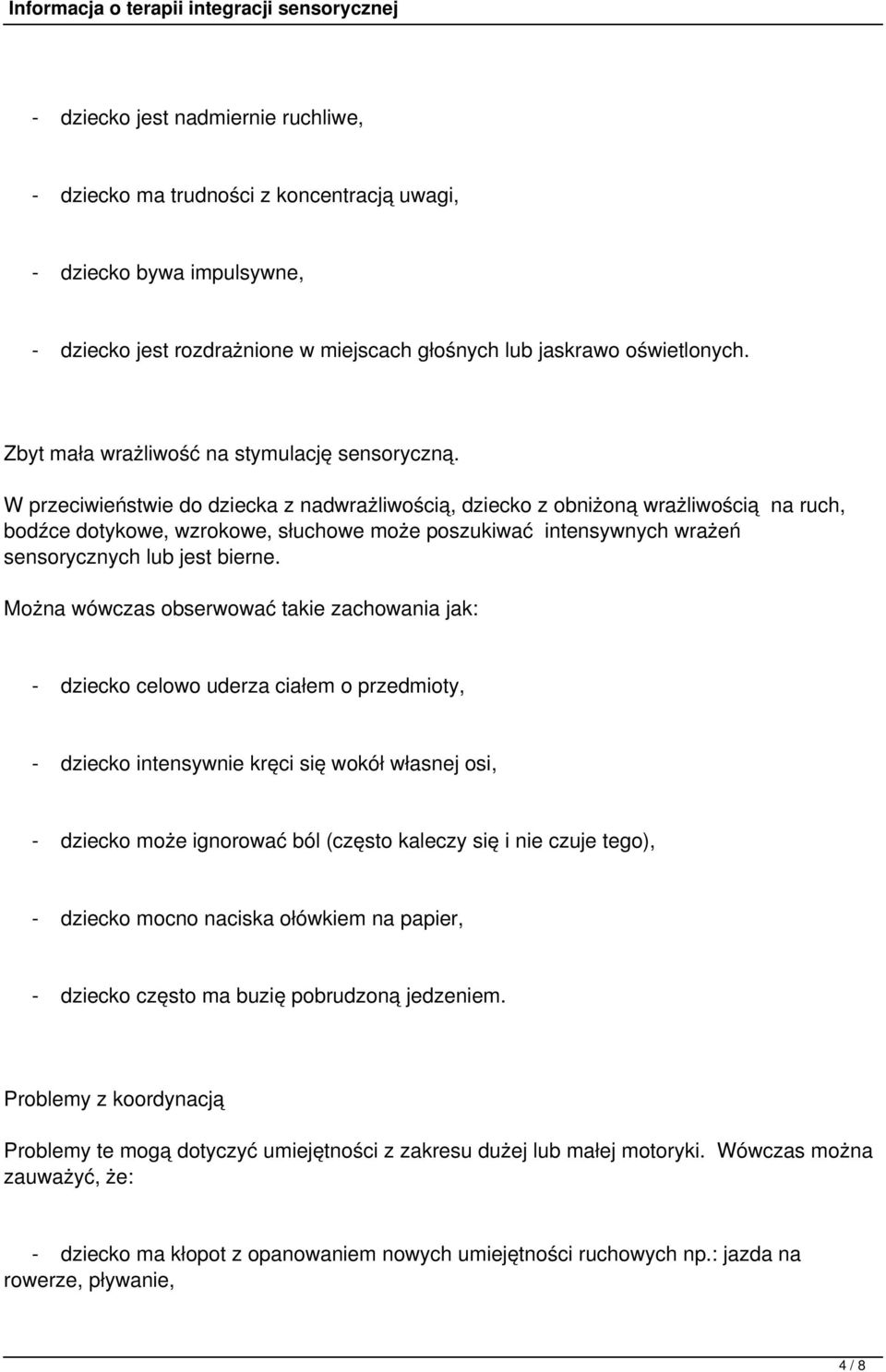 W przeciwieństwie do dziecka z nadwrażliwością, dziecko z obniżoną wrażliwością na ruch, bodźce dotykowe, wzrokowe, słuchowe może poszukiwać intensywnych wrażeń sensorycznych lub jest bierne.