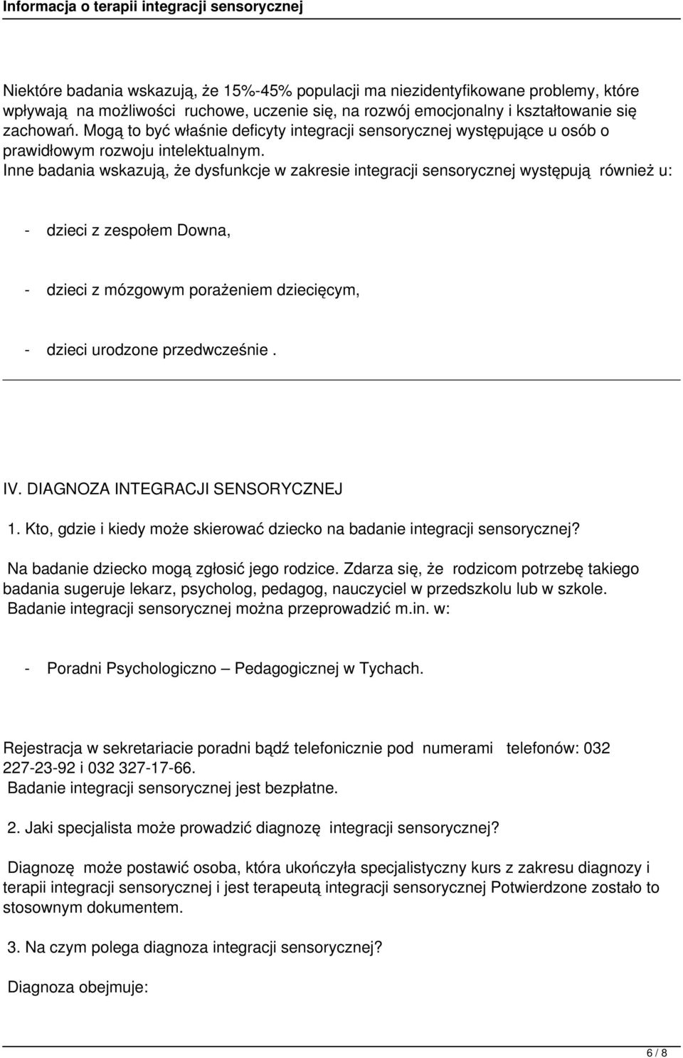 Inne badania wskazują, że dysfunkcje w zakresie integracji sensorycznej występują również u: - dzieci z zespołem Downa, - dzieci z mózgowym porażeniem dziecięcym, - dzieci urodzone przedwcześnie. IV.